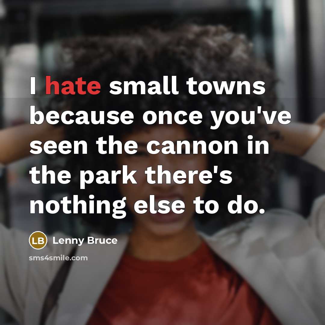 “I hate small towns because once you've seen the cannon in the park there's nothing else to do.” quote by Lenny Bruce
