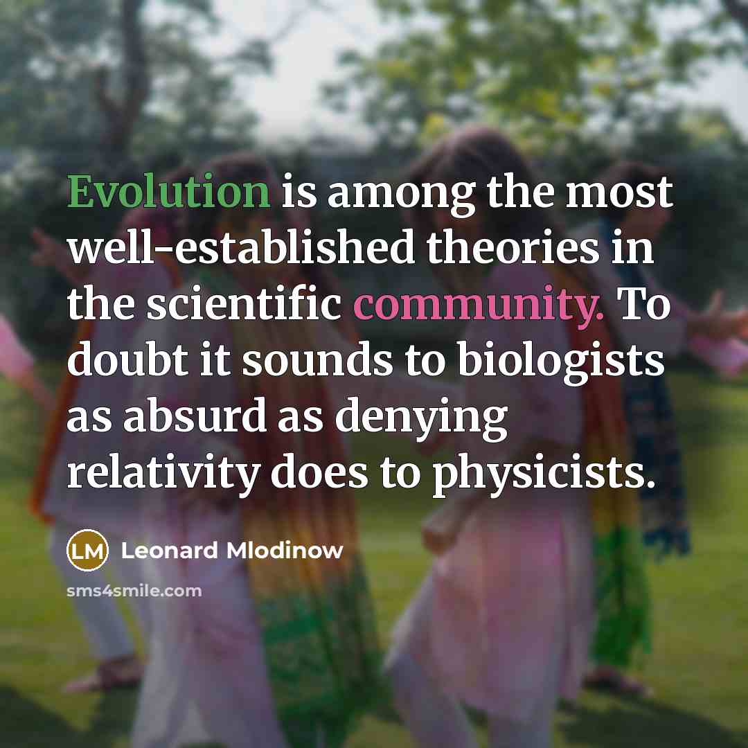 “Evolution is among the most well-established theories in the scientific community. To doubt it sounds to biologists as absurd as denying relativity does to physicists.” quote by Leonard Mlodinow
