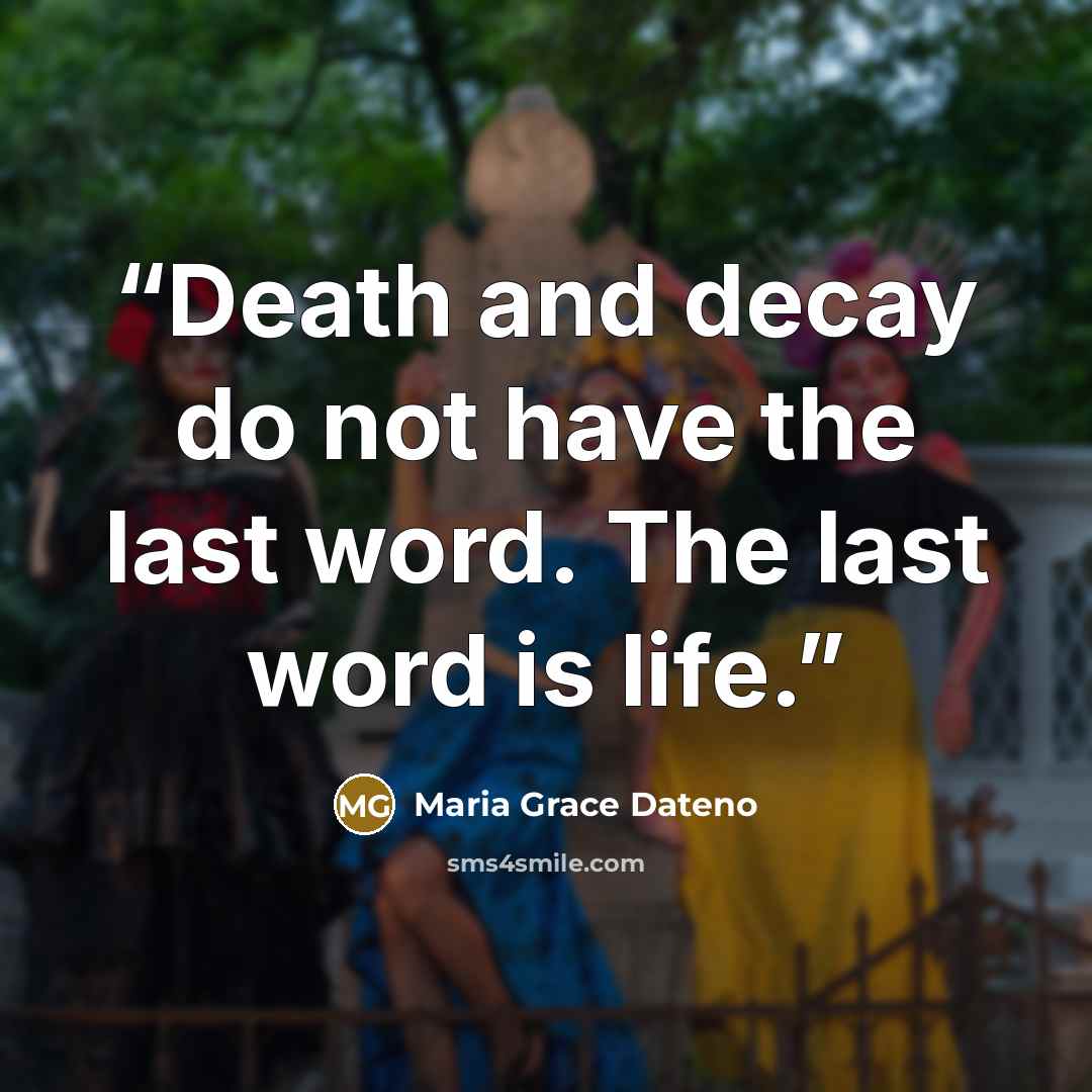 “Death and decay do not have the last word. The last word is life.” quote by Maria Grace Dateno
