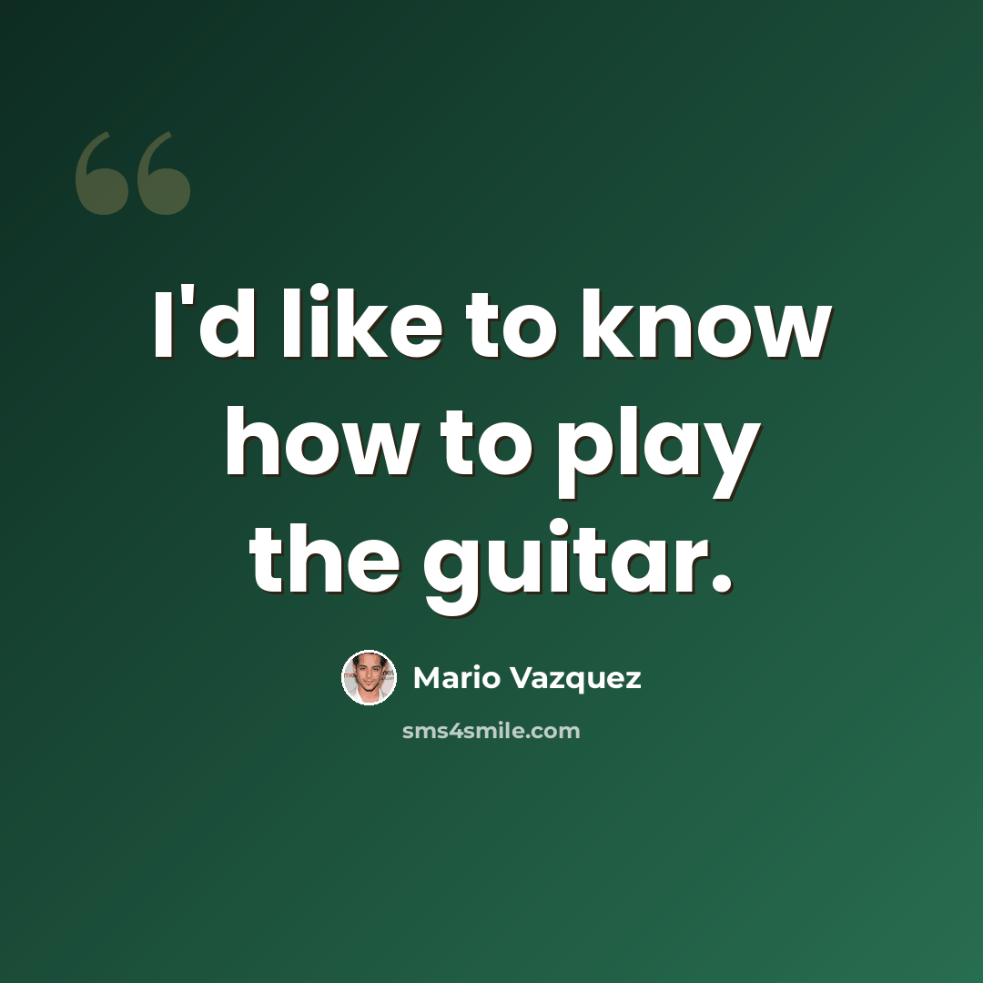 “I'd like to know how to play the guitar.” quote by Mario Vazquez