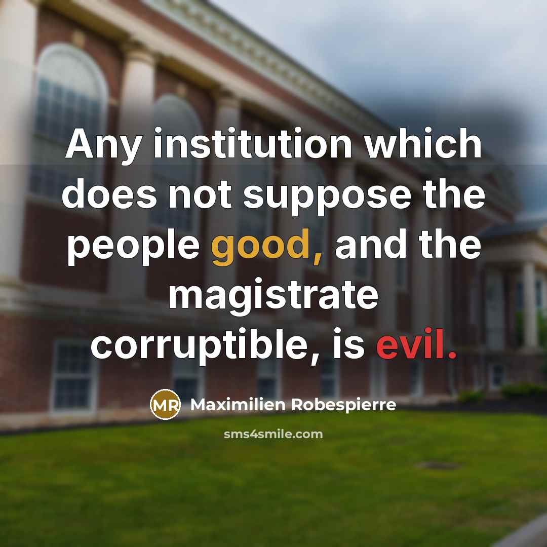 “Any institution which does not suppose the people good, and the magistrate corruptible, is evil.” quote by Maximilien Robespierre