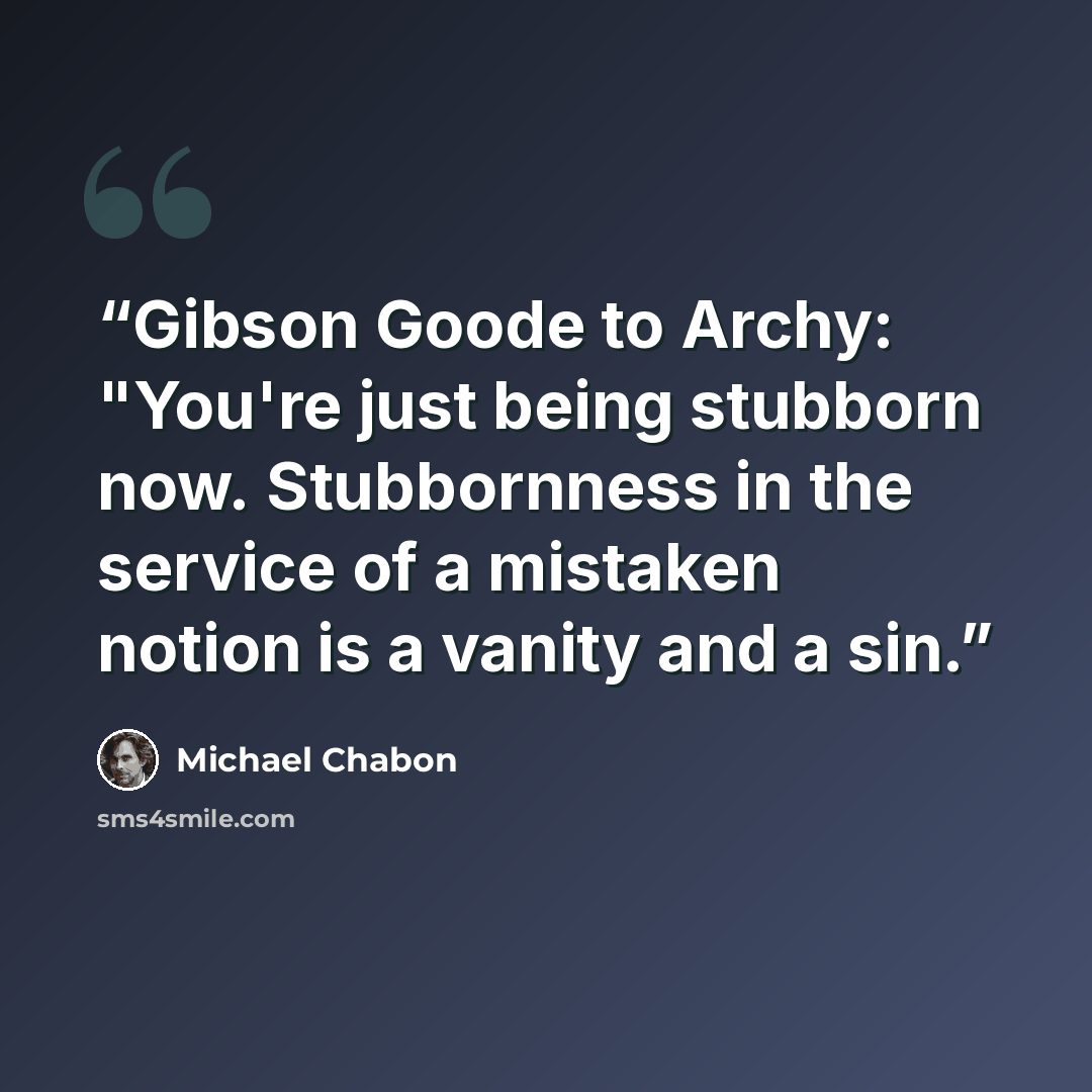 “Gibson Goode to Archy: "You're just being stubborn now. Stubbornness in the service of a mistaken notion is a vanity and a sin.” quote by Michael Chabon