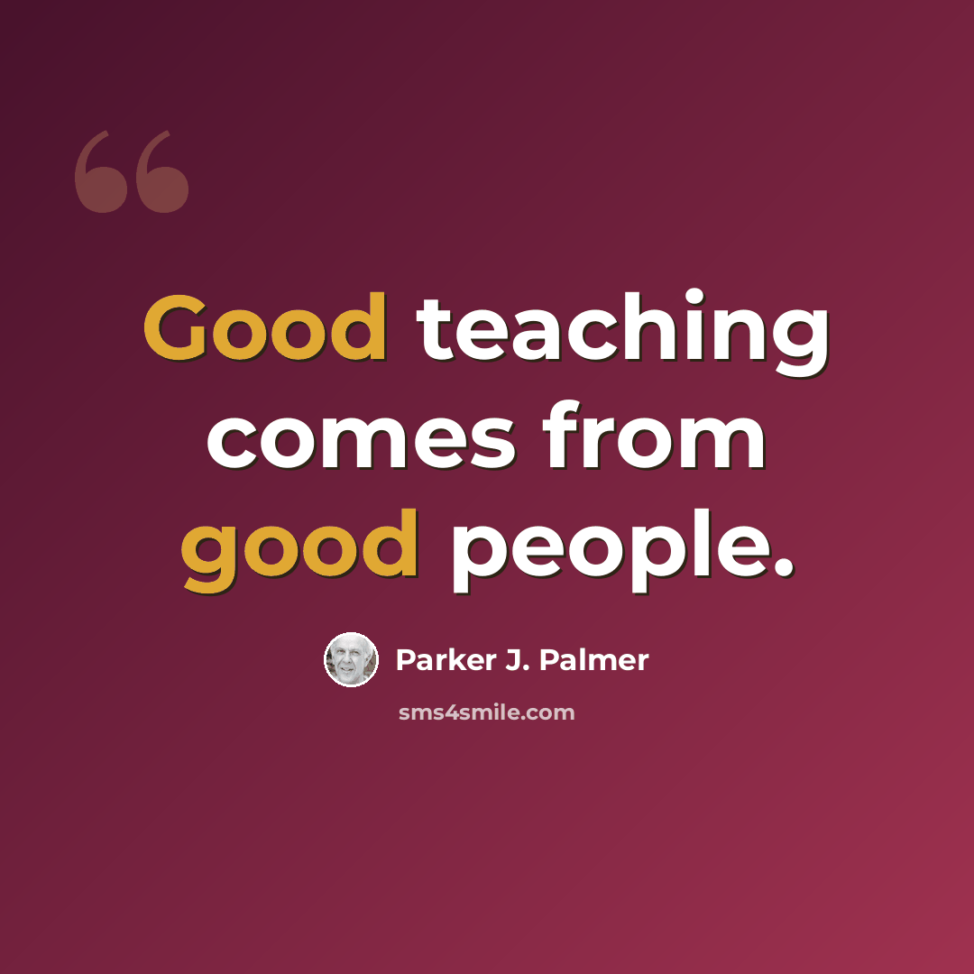 “Good teaching comes from good people.” quote by Parker J. Palmer
