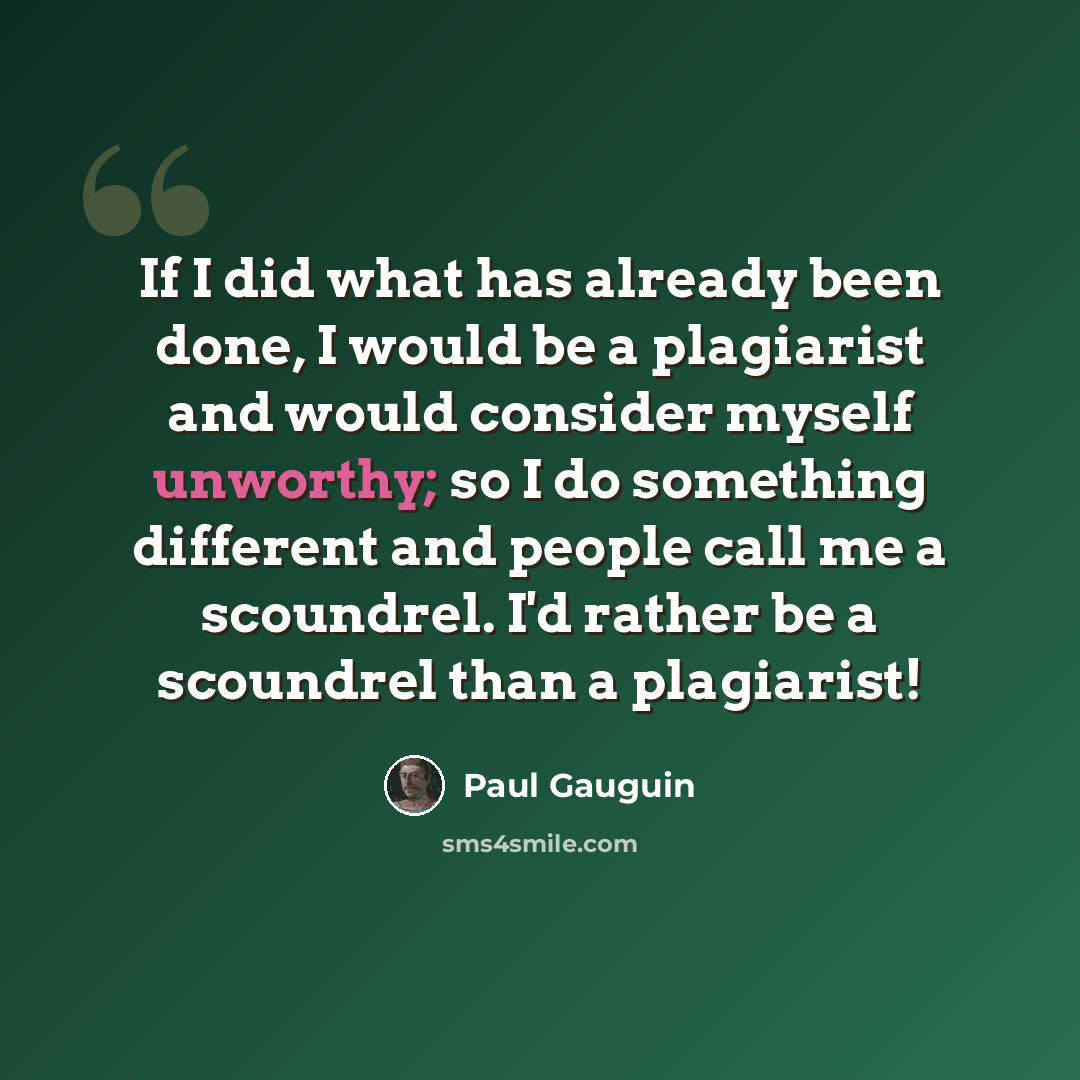 “If I did what has already been done, I would be a plagiarist and would consider myself unworthy; so I do something different and people call me a scoundrel. I'd rather be a scoundrel than a plagiarist!” quote by Paul Gauguin