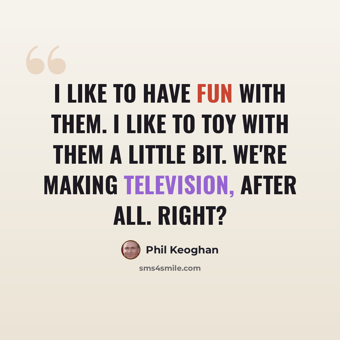 “I like to have fun with them. I like to toy with them a little bit. we're making television, after all. Right?” quote by Phil Keoghan