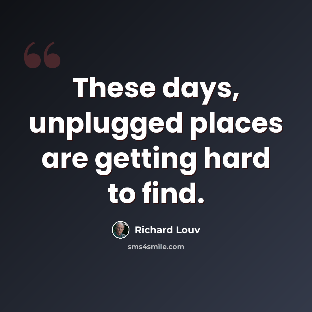 “These days, unplugged places are getting hard to find.” quote by Richard Louv