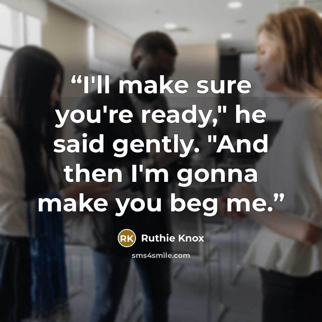 “I'll make sure you're ready," he said gently. "And then I'm gonna make you beg me.” quote by Ruthie Knox