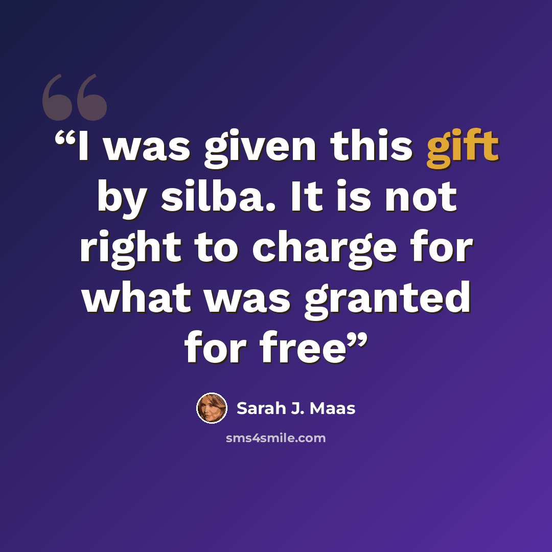 “I was given this gift by silba. It is not right to charge for what was granted for free” quote by Sarah J. Maas