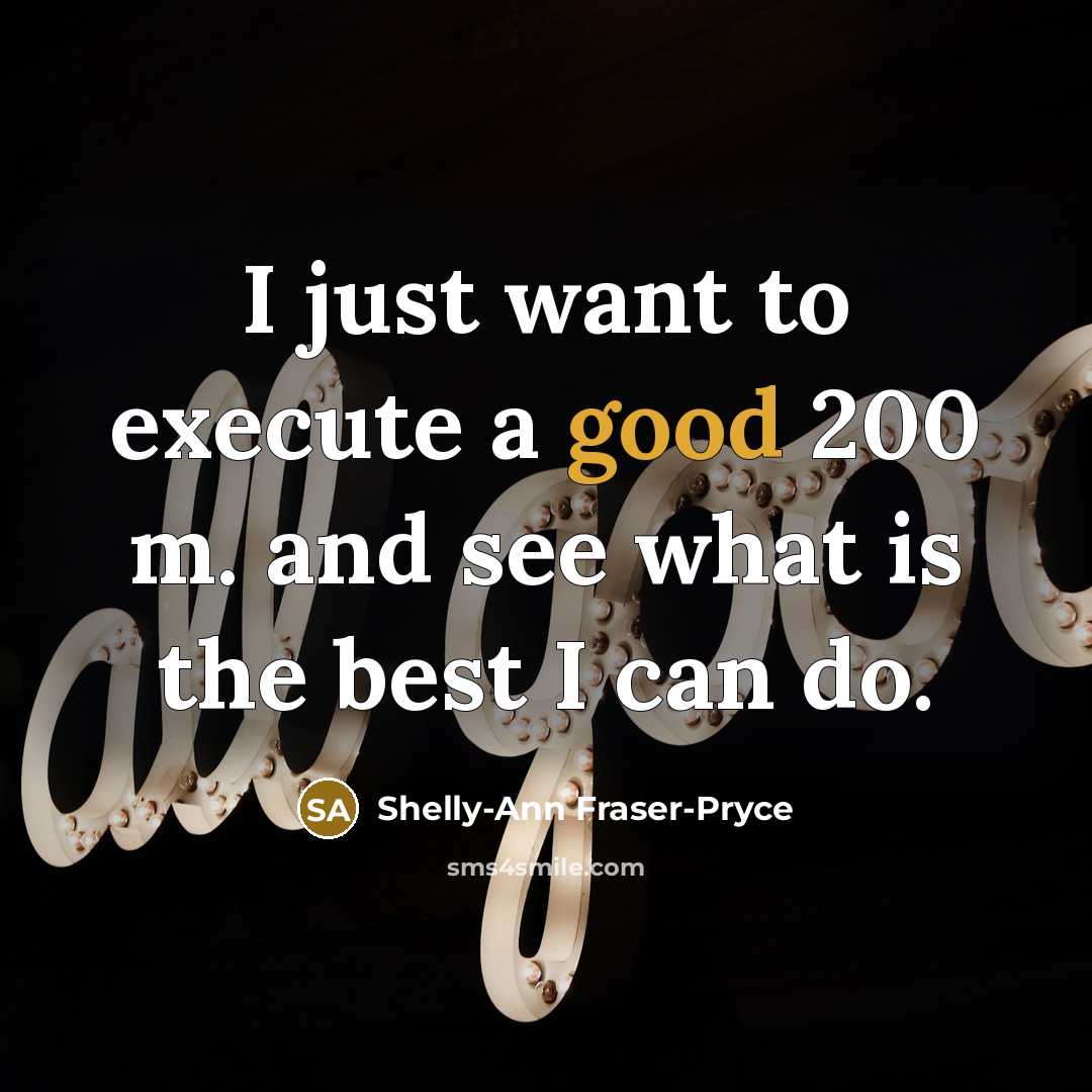 “I just want to execute a good 200 m. and see what is the best I can do.” quote by Shelly-Ann Fraser-Pryce