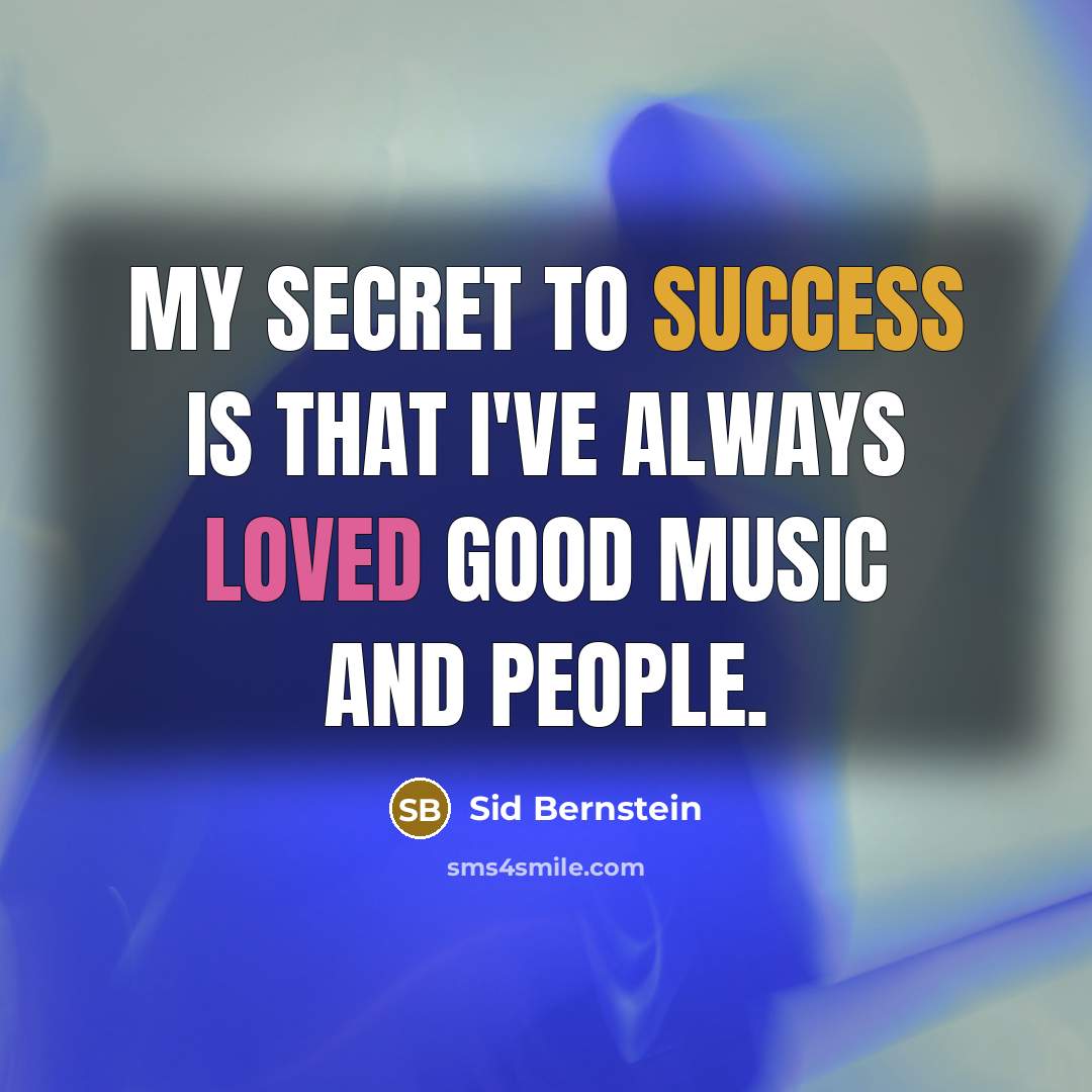 “My secret to success is that I've always loved good music and people.” quote by Sid Bernstein