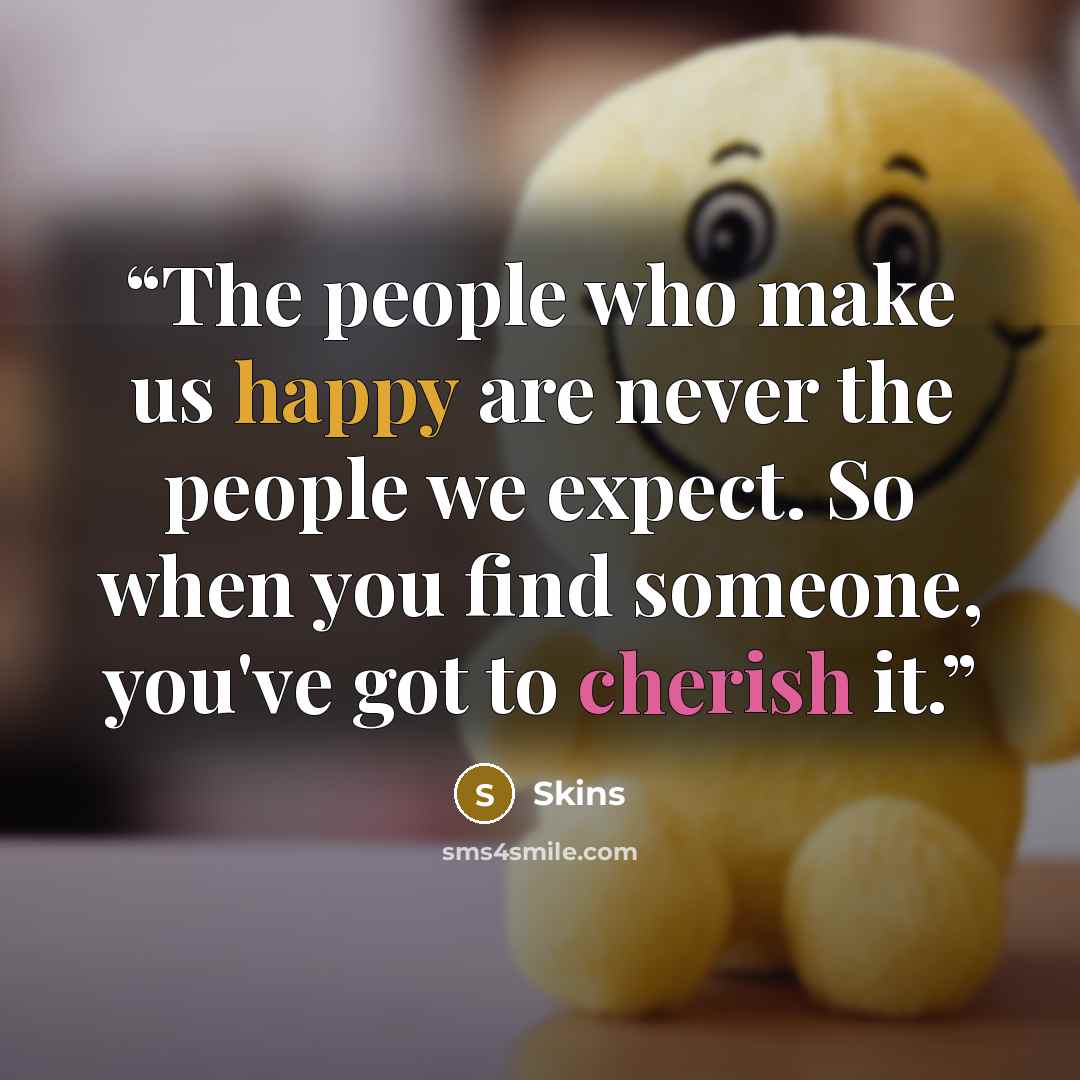 “The people who make us happy are never the people we expect. So when you find someone, you've got to cherish it.” quote by Skins