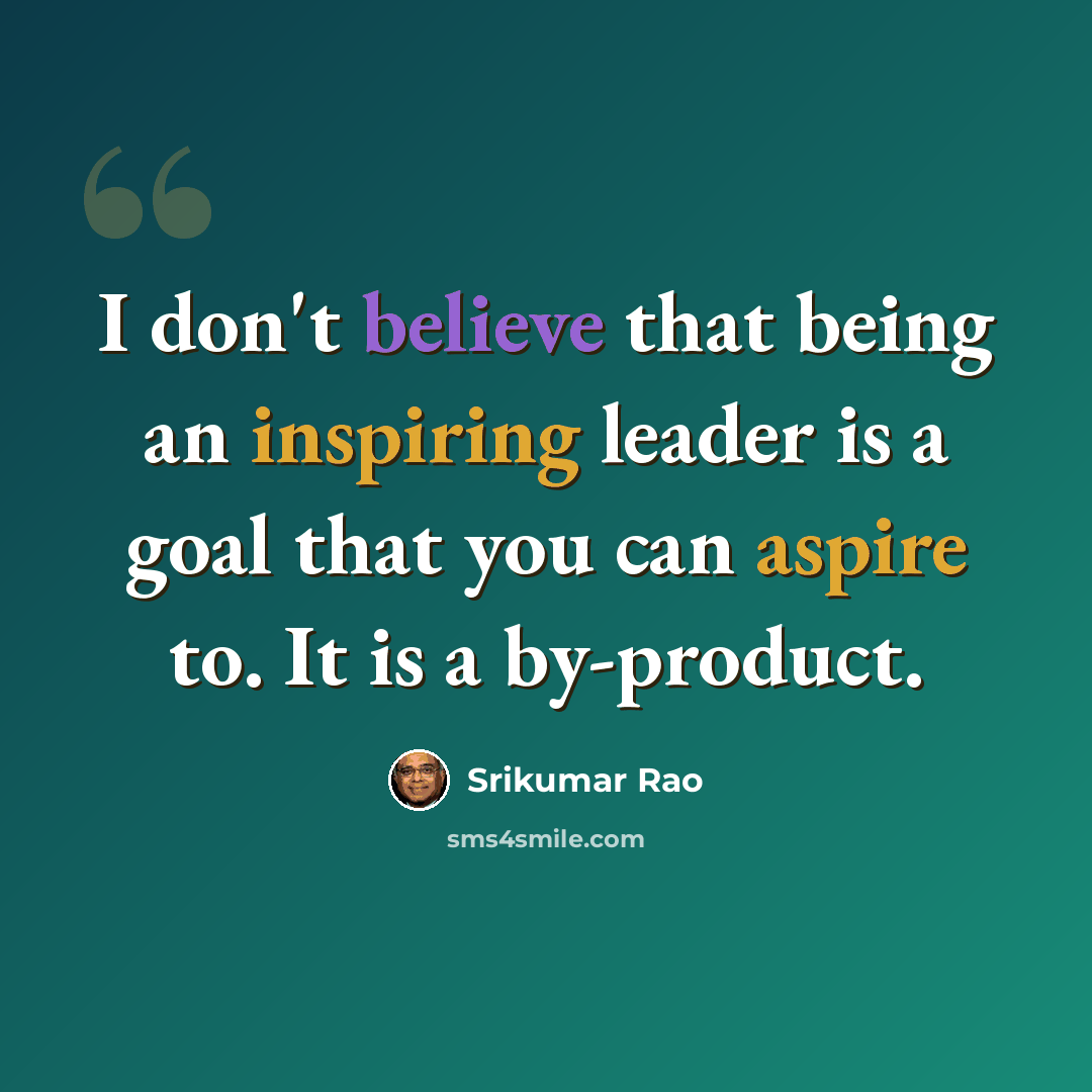 “I don't believe that being an inspiring leader is a goal that you can aspire to. It is a by-product.” quote by Srikumar Rao