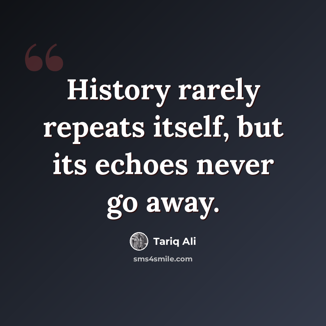 “History rarely repeats itself, but its echoes never go away.” quote by Tariq Ali