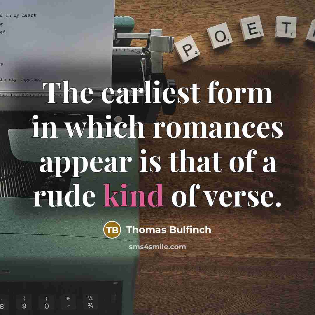 “The earliest form in which romances appear is that of a rude kind of verse.” quote by Thomas Bulfinch