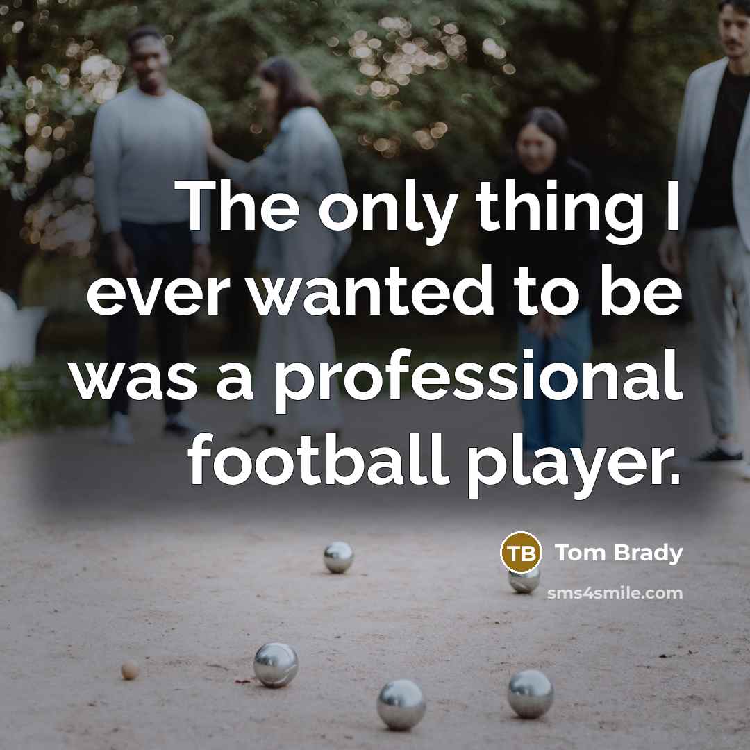 “The only thing I ever wanted to be was a professional football player.” quote by Tom Brady