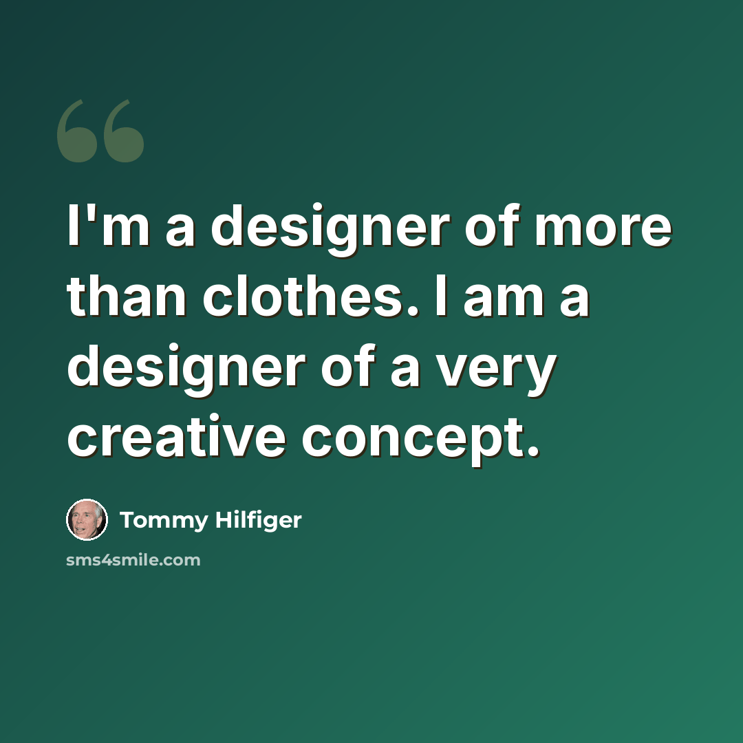 “I'm a designer of more than clothes. I am a designer of a very creative concept.” quote by Tommy Hilfiger