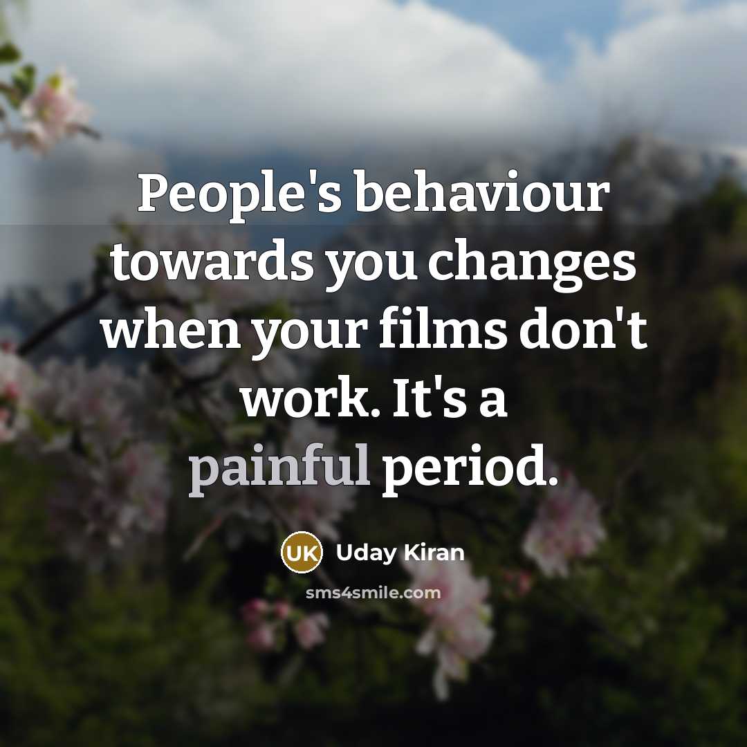 “People's behaviour towards you changes when your films don't work. It's a painful period.” quote by Uday Kiran