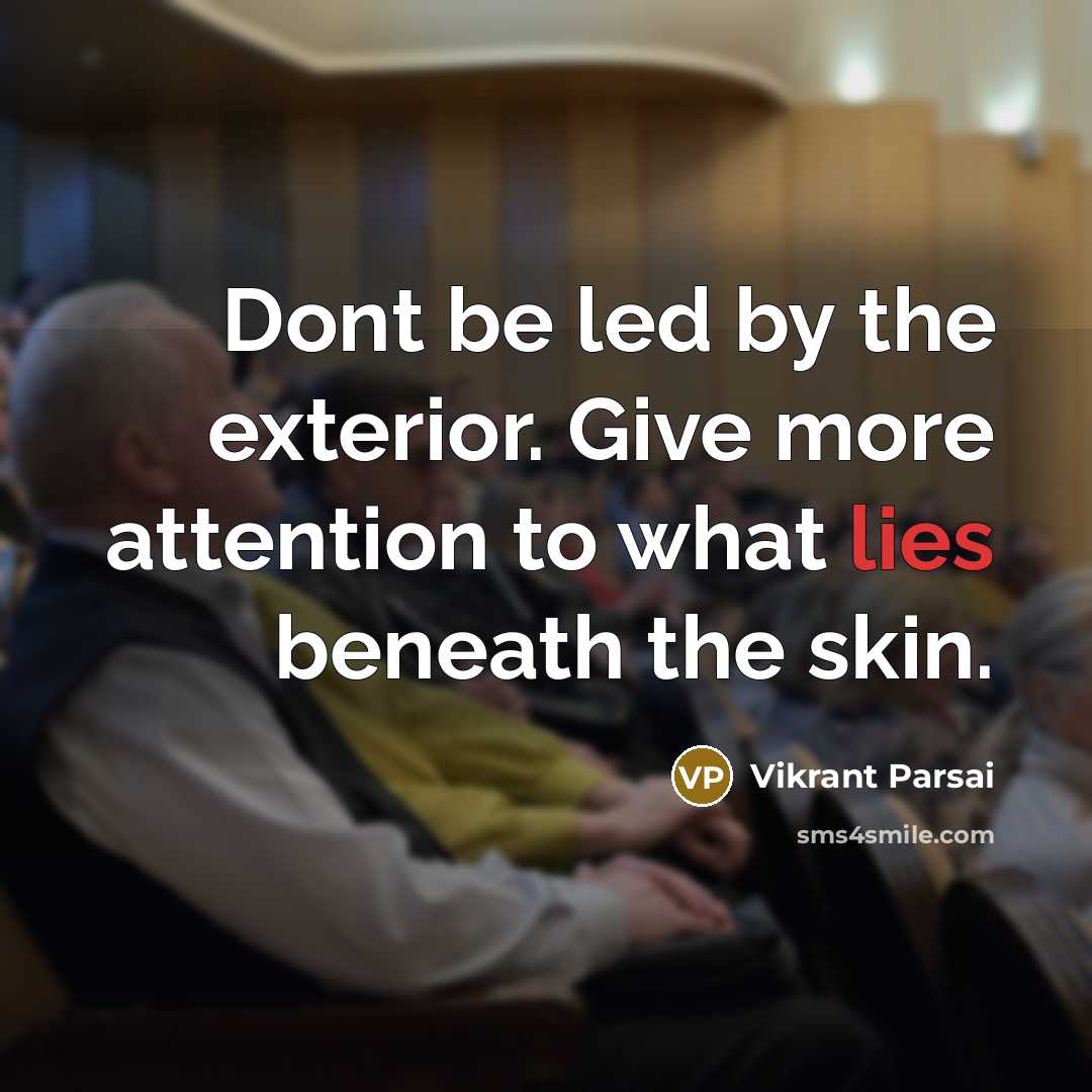 “Dont be led by the exterior. Give more attention to what lies beneath the skin.” quote by Vikrant Parsai