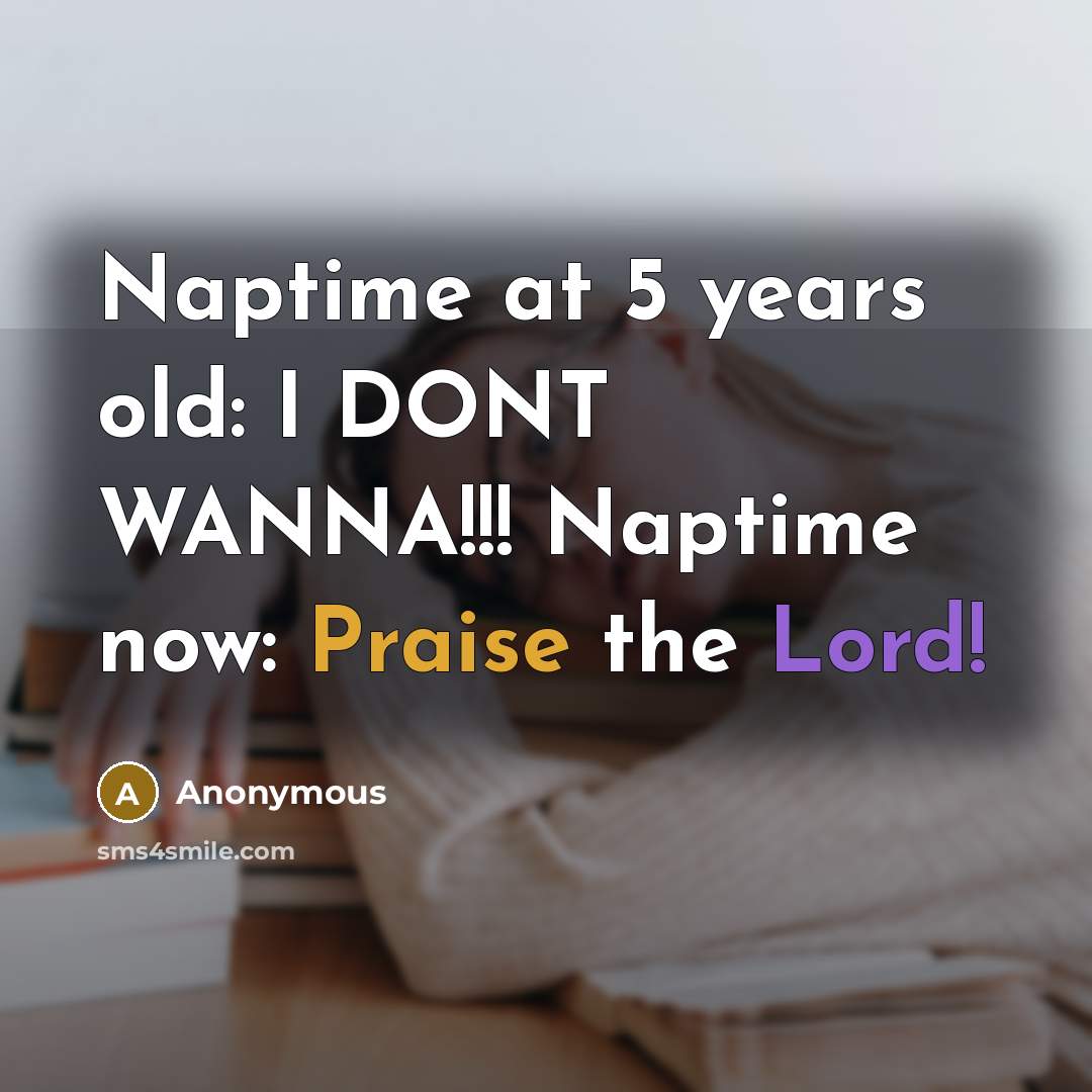 “Naptime at 5 years old: I DONT WANNA!!! Naptime now: Praise the Lord!” quote by Anonymous
