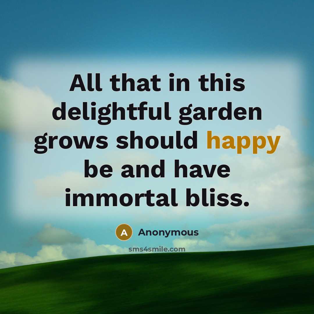 “All that in this delightful garden grows should happy be and have immortal bliss.” quote by Anonymous