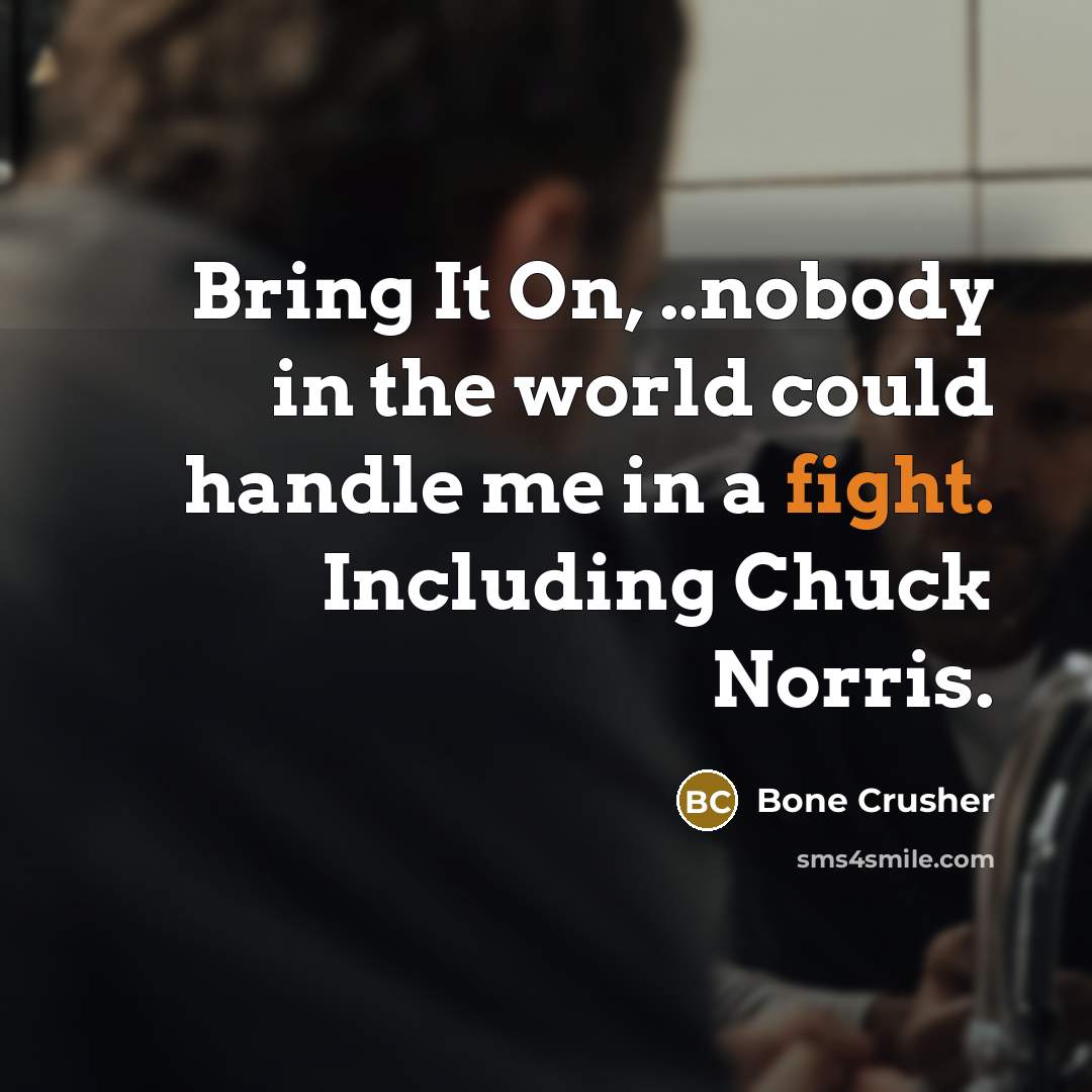 “Bring It On, ..nobody in the world could handle me in a fight. Including Chuck Norris.” quote by Bone Crusher