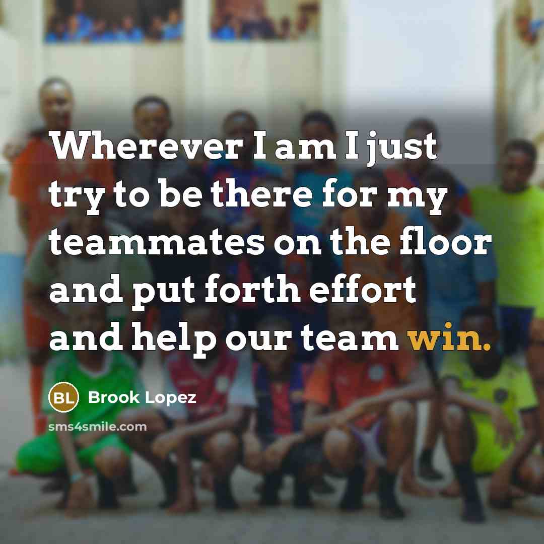 “Wherever I am I just try to be there for my teammates on the floor and put forth effort and help our team win.” quote by Brook Lopez