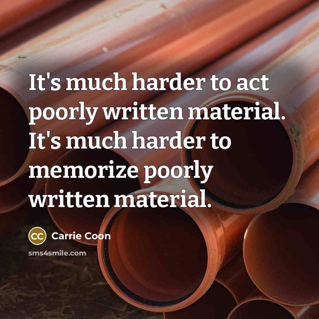 “It's much harder to act poorly written material. It's much harder to memorize poorly written material.” quote by Carrie Coon
