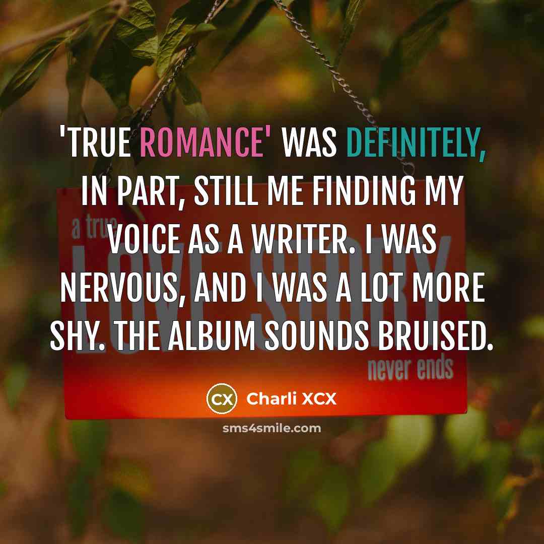 “'True Romance' was definitely, in part, still me finding my voice as a writer. I was nervous, and I was a lot more shy. The album sounds bruised.” quote by Charli XCX