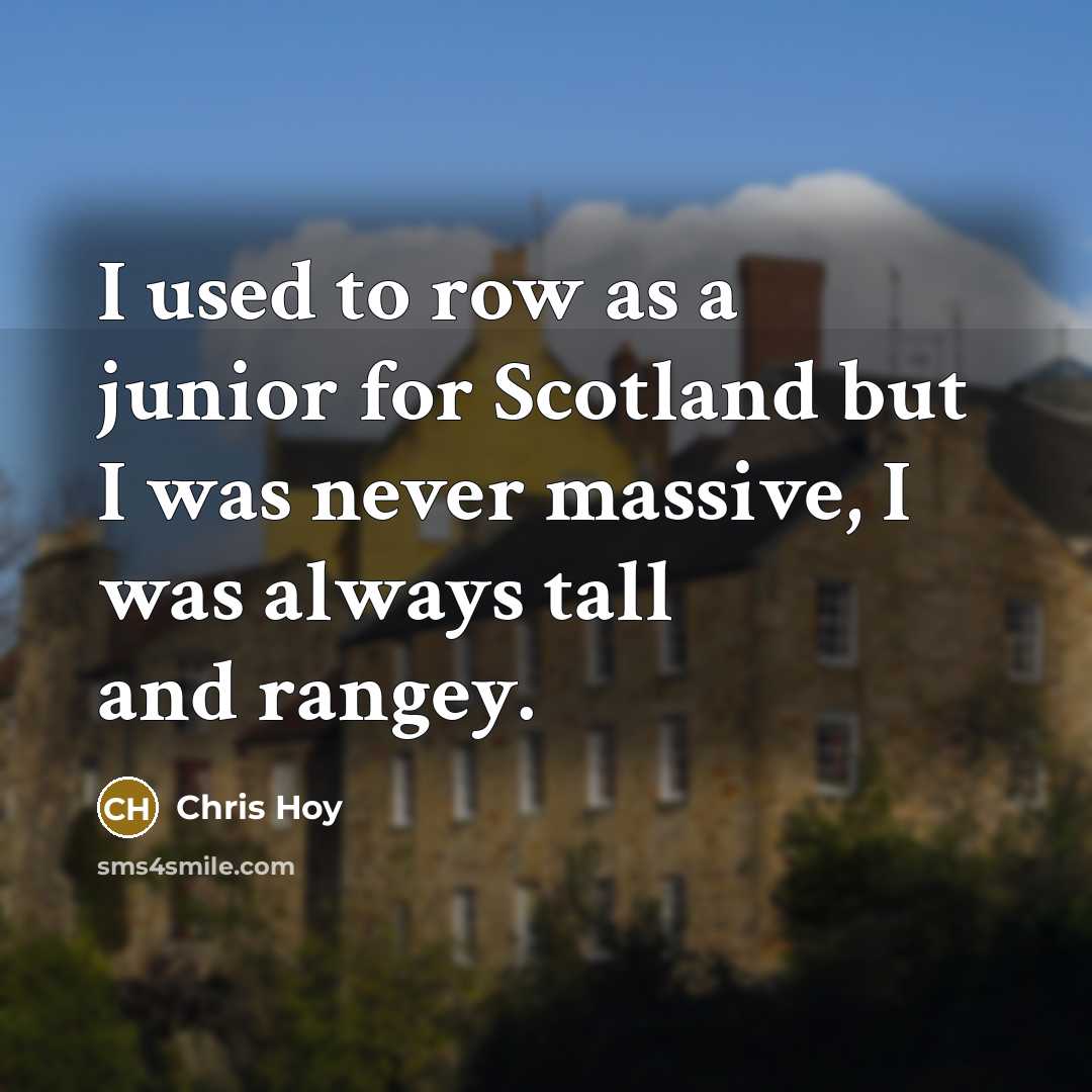 “I used to row as a junior for Scotland but I was never massive, I was always tall and rangey.” quote by Chris Hoy