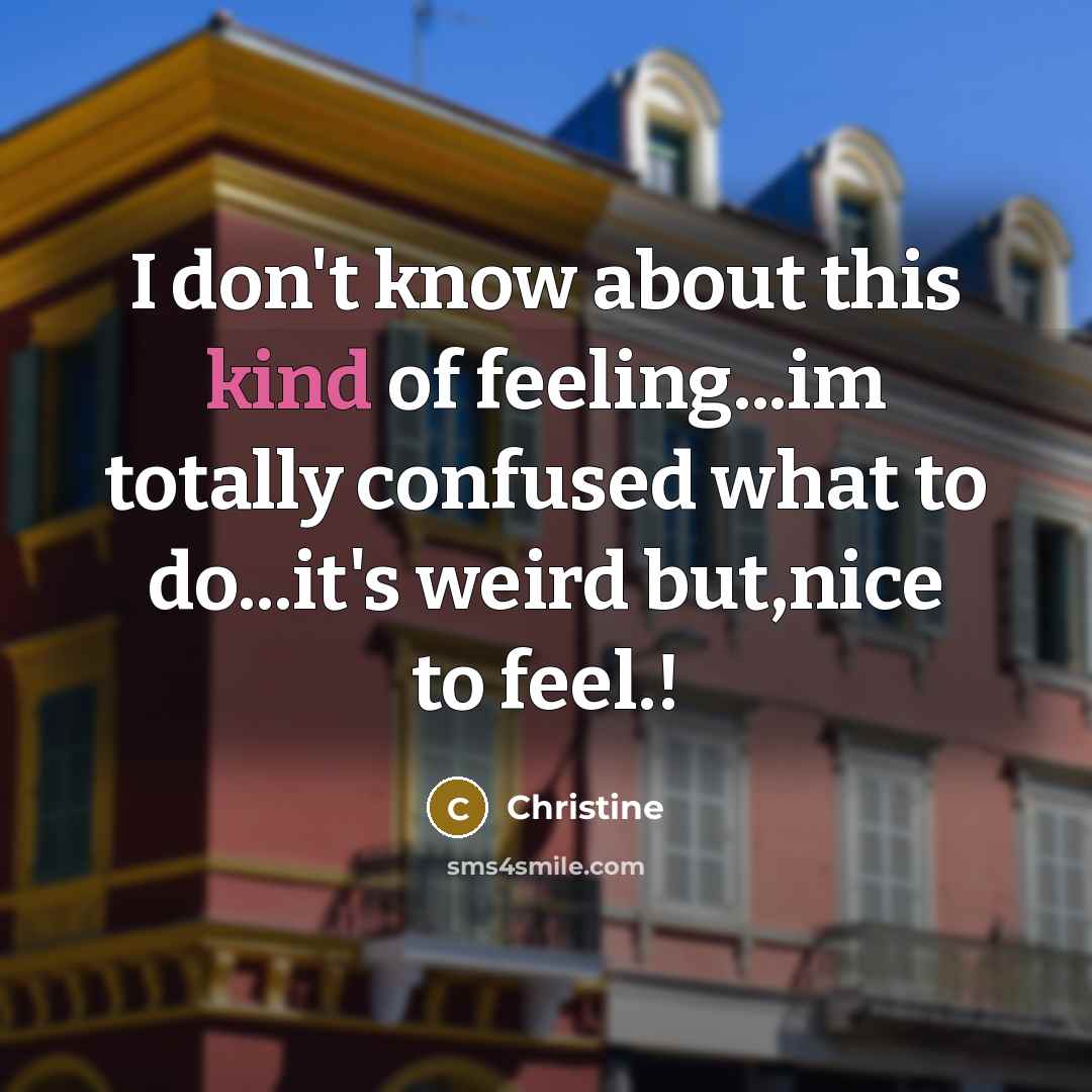 “I don't know about this kind of feeling...im totally confused what to do...it's weird but,nice to feel.!” quote by Christine
