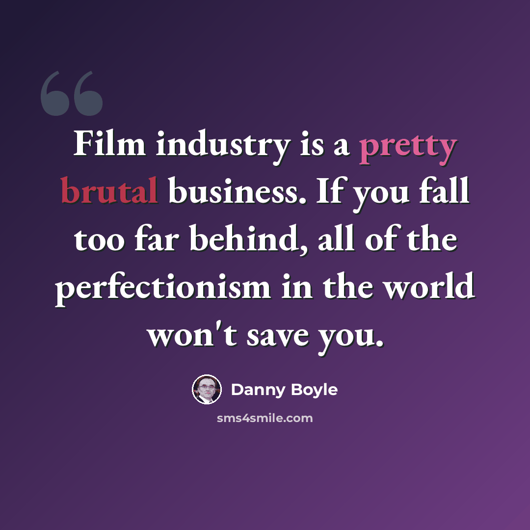 “Film industry is a pretty brutal business. If you fall too far behind, all of the perfectionism in the world won't save you.” quote by Danny Boyle