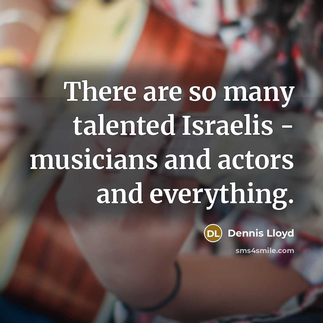“There are so many talented Israelis - musicians and actors and everything.” quote by Dennis Lloyd