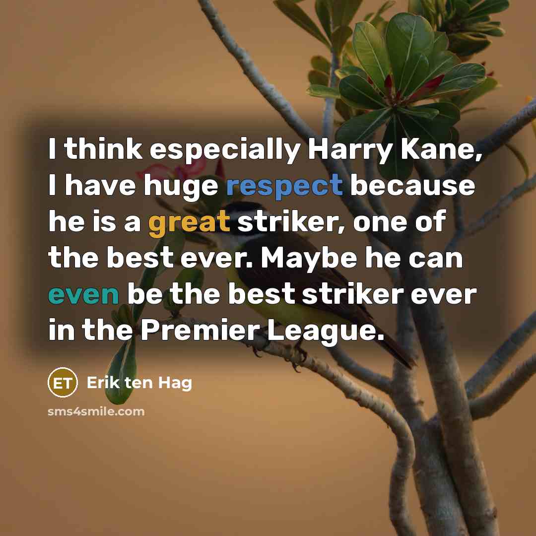 “I think especially Harry Kane, I have huge respect because he is a great striker, one of the best ever. Maybe he can even be the best striker ever in the Premier League.” quote by Erik ten Hag