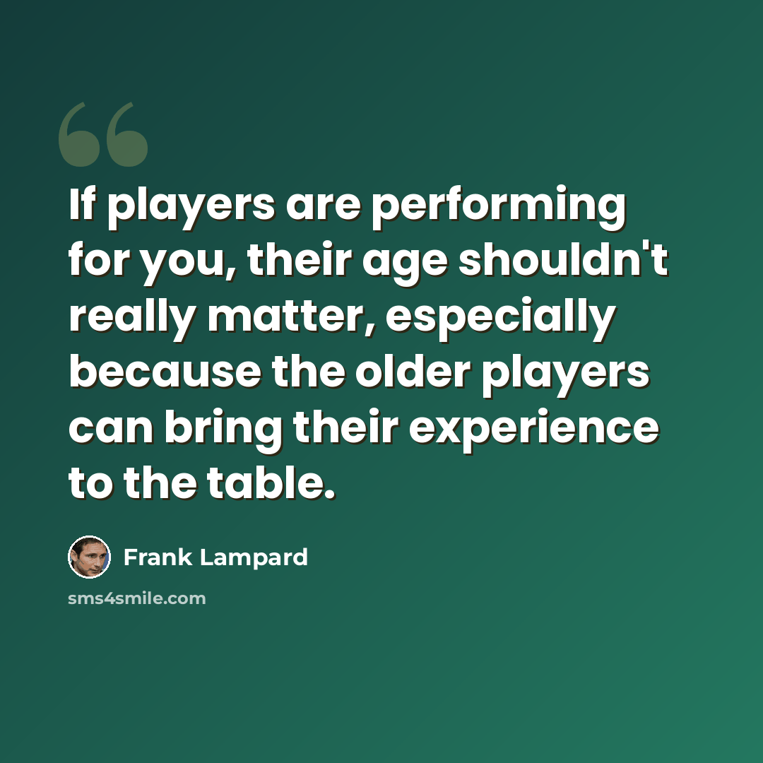 “If players are performing for you, their age shouldn't really matter, especially because the older players can bring their experience to the table.” quote by Frank Lampard