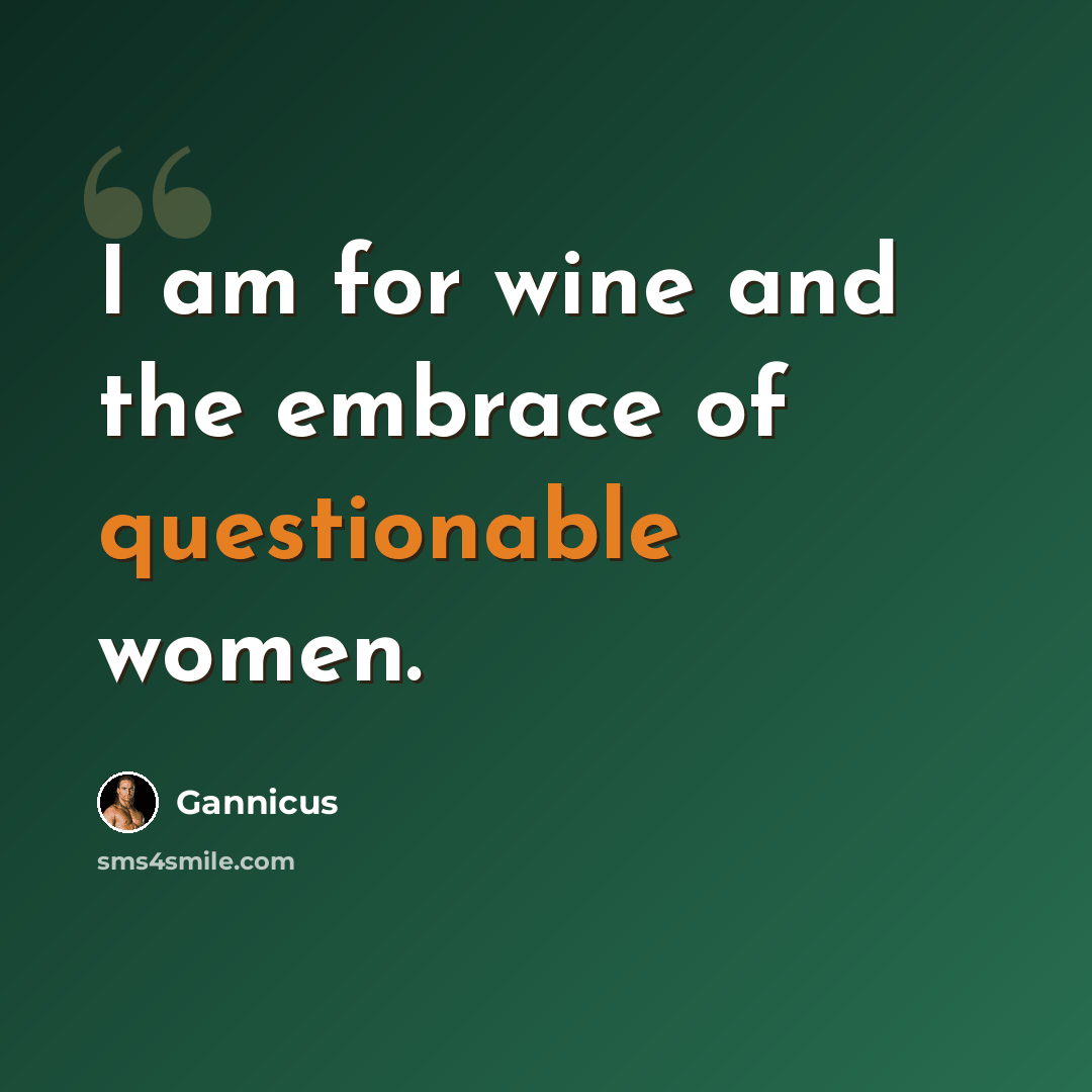 “I am for wine and the embrace of questionable women.” quote by Gannicus