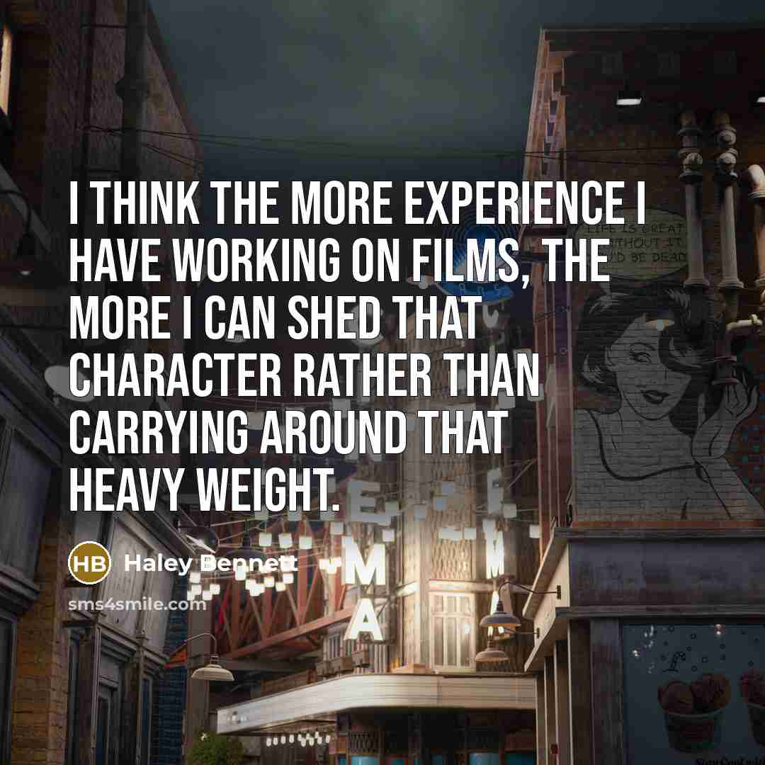 “I think the more experience I have working on films, the more I can shed that character rather than carrying around that heavy weight.” quote by Haley Bennett