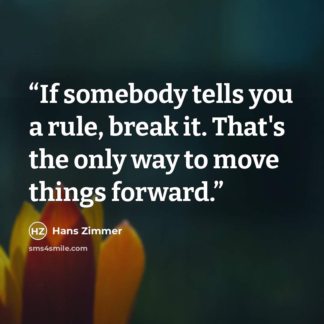 “If somebody tells you a rule, break it. That's the only way to move things forward.” quote by Hans Zimmer