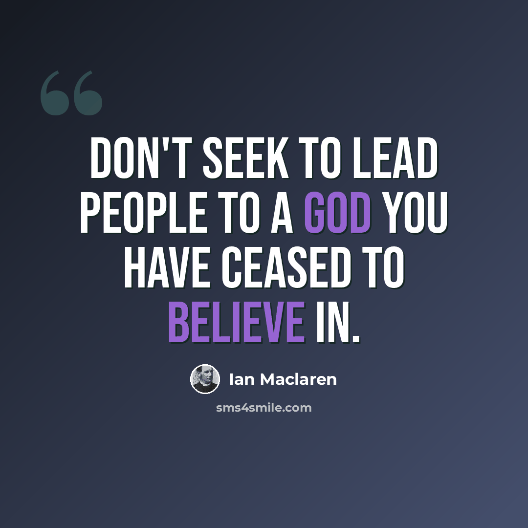 “Don't seek to lead people to a God you have ceased to believe in.” quote by Ian Maclaren