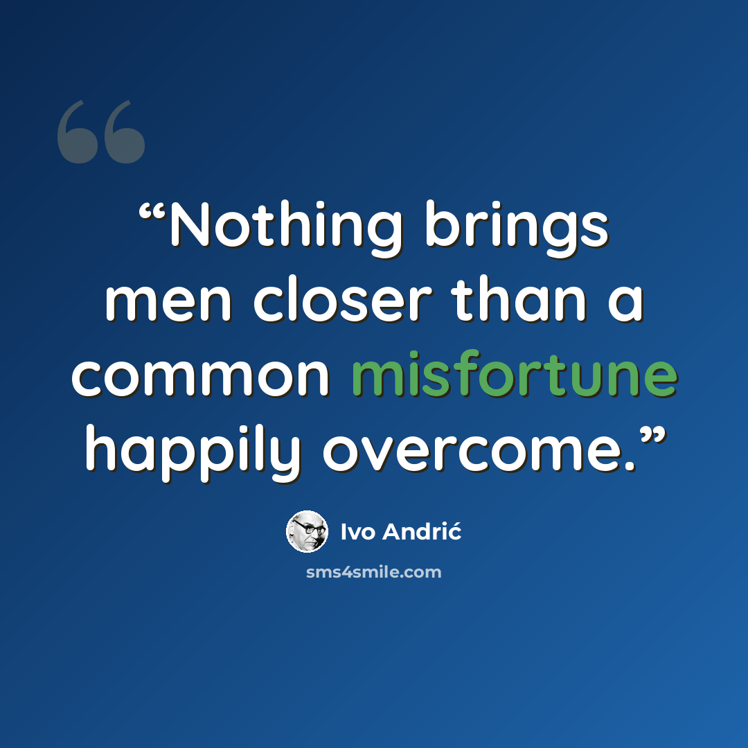 “Nothing brings men closer than a common misfortune happily overcome.” quote by Ivo Andrić