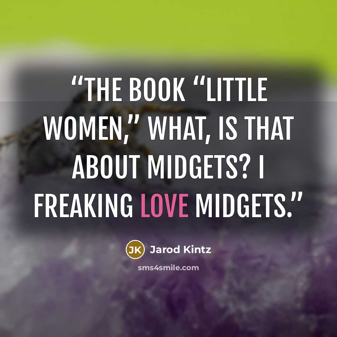 “The book “Little Women,” what, is that about midgets? I freaking love midgets.” quote by Jarod Kintz