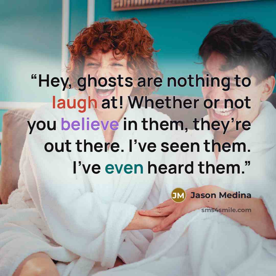 “Hey, ghosts are nothing to laugh at! Whether or not you believe in them, they’re out there. I’ve seen them. I’ve even heard them.” quote by Jason Medina