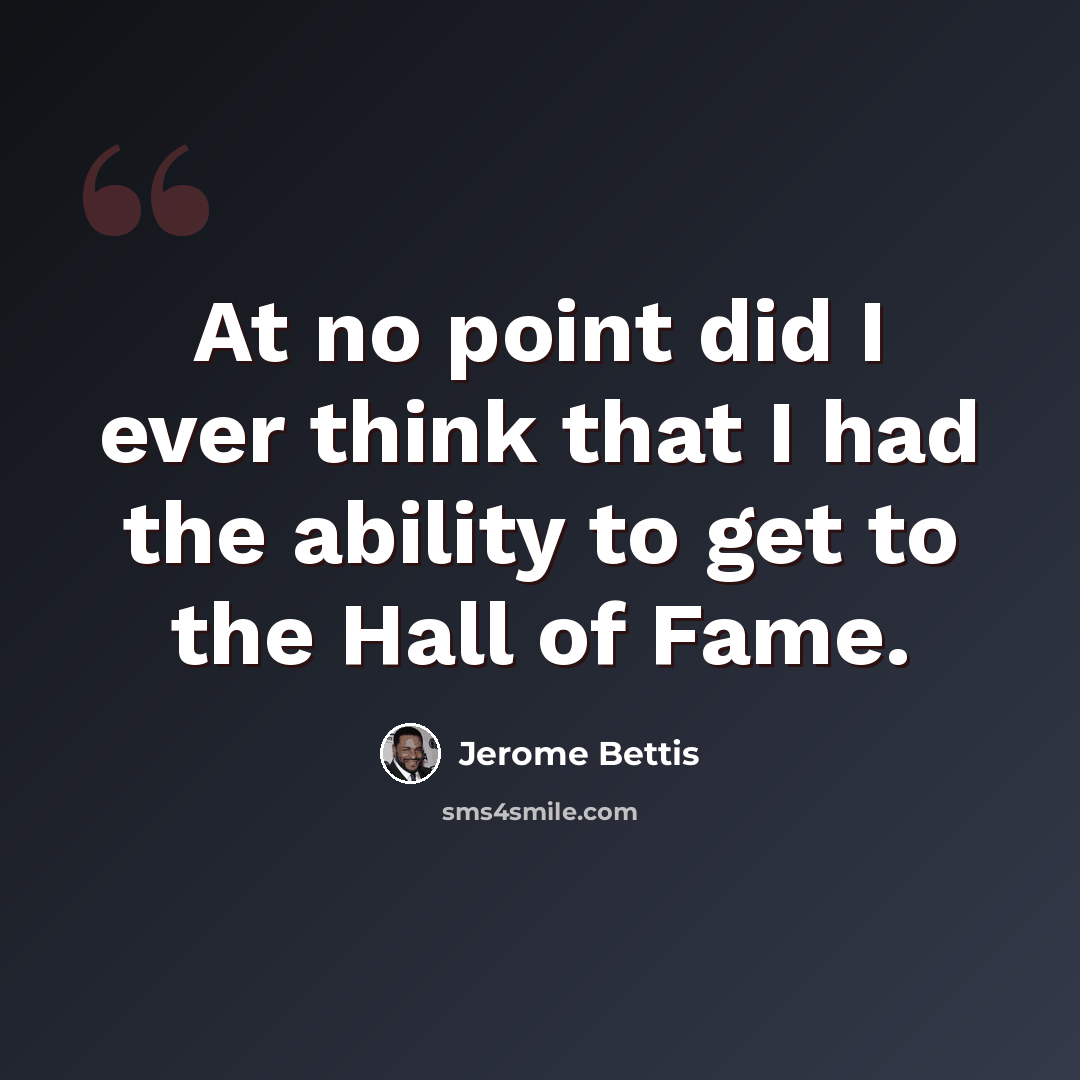 “At no point did I ever think that I had the ability to get to the Hall of Fame.” quote by Jerome Bettis