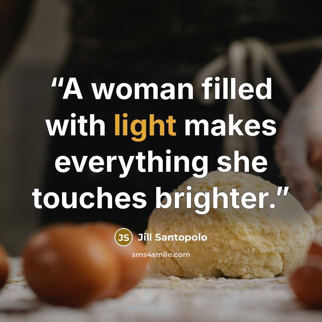 “A woman filled with light makes everything she touches brighter.” quote by Jill Santopolo