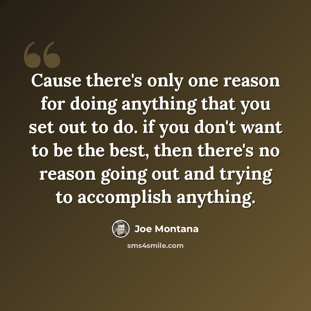 “Cause there's only one reason for doing anything that you set out to do. if you don't want to be the best, then there's no reason going out and trying to accomplish anything.” quote by Joe Montana