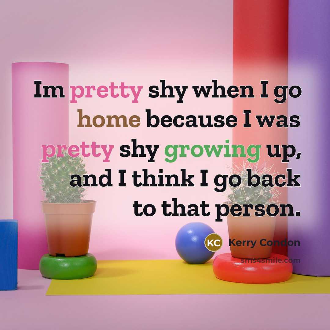 “Im pretty shy when I go home because I was pretty shy growing up, and I think I go back to that person.” quote by Kerry Condon