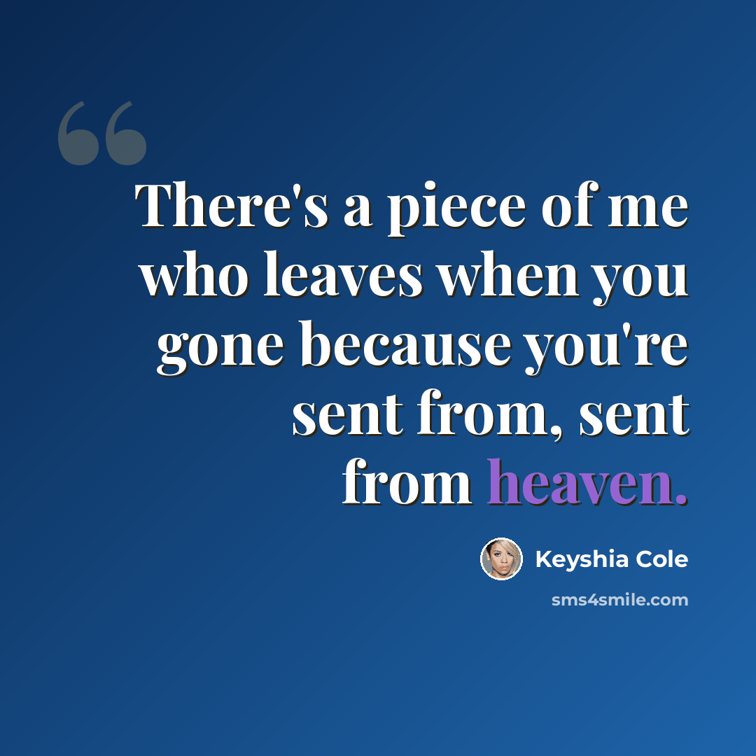 “There's a piece of me who leaves when you gone because you're sent from, sent from heaven.” quote by Keyshia Cole