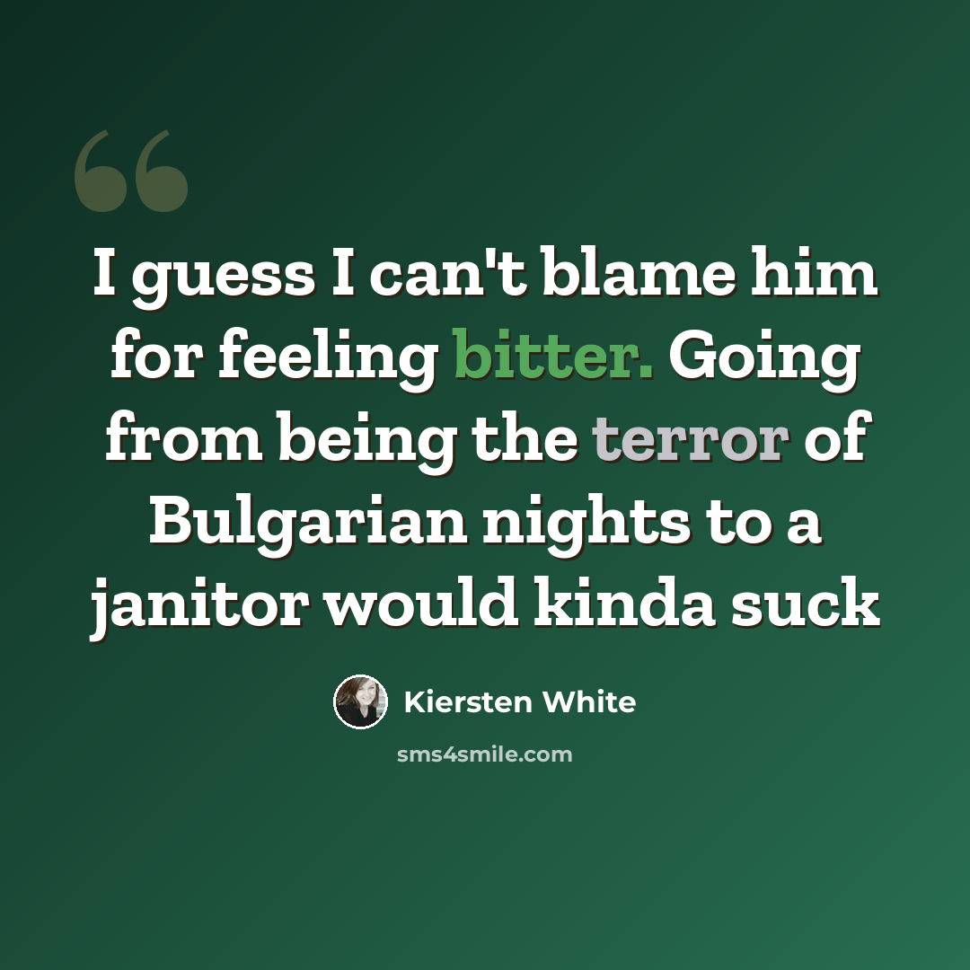 “I guess I can't blame him for feeling bitter. Going from being the terror of Bulgarian nights to a janitor would kinda suck” quote by Kiersten White