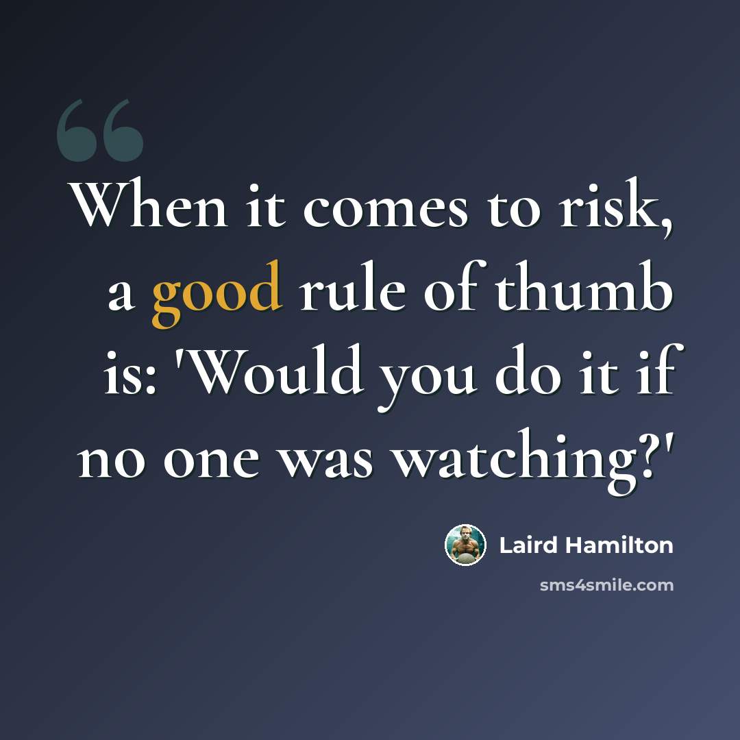 “When it comes to risk, a good rule of thumb is: 'Would you do it if no one was watching?'” quote by Laird Hamilton