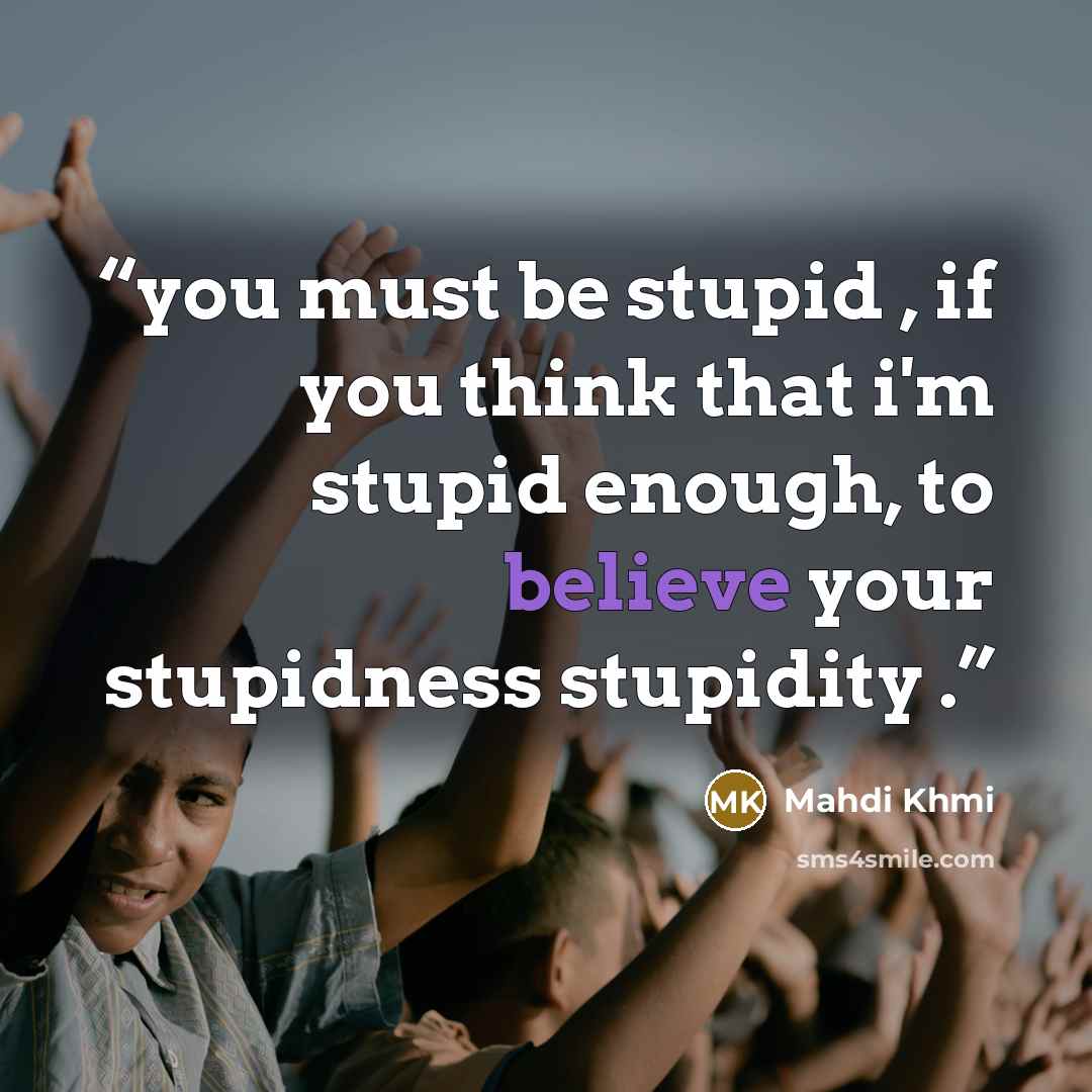 “you must be stupid , if you think that i'm stupid enough, to believe your stupidness stupidity .” quote by Mahdi Khmi