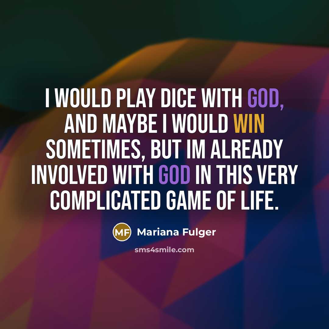 “I would play dice with God, and maybe I would win sometimes, but Im already involved with God in this very complicated game of life.” quote by Mariana Fulger